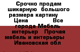 Срочно продам шикарную ,большого размера картину!!! › Цена ­ 20 000 - Все города Мебель, интерьер » Прочая мебель и интерьеры   . Ивановская обл.